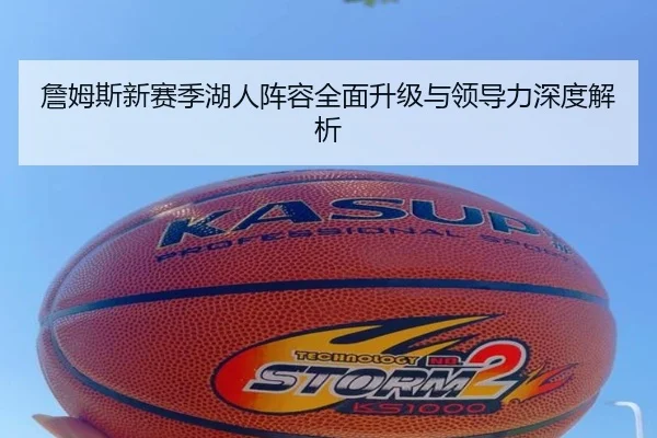 詹姆斯新赛季湖人阵容全面升级与领导力深度解析