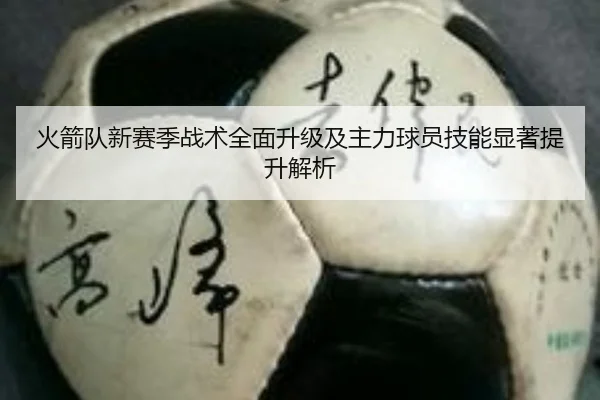 火箭队新赛季战术全面升级及主力球员技能显著提升解析